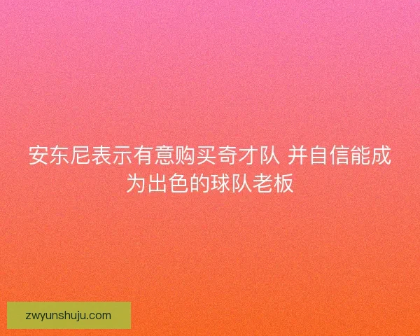 安东尼表示有意购买奇才队 并自信能成为出色的球队老板